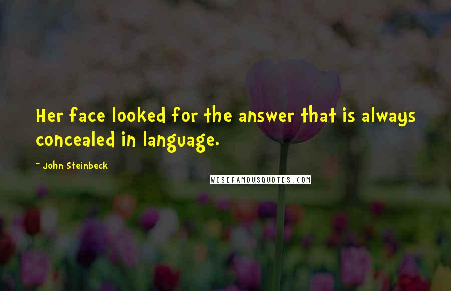 John Steinbeck Quotes: Her face looked for the answer that is always concealed in language.