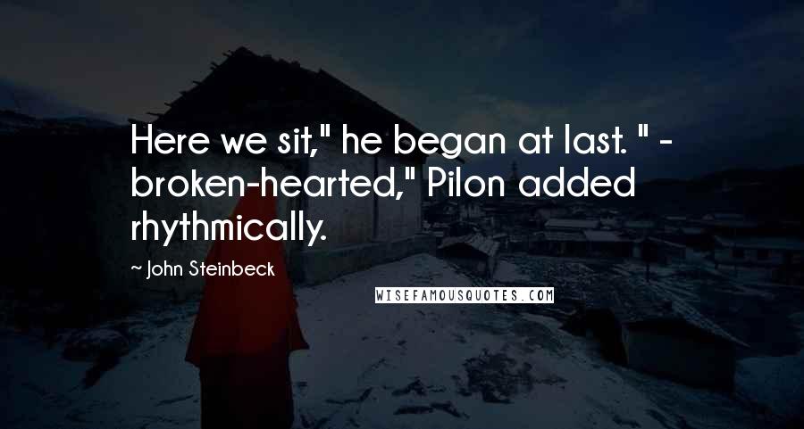 John Steinbeck Quotes: Here we sit," he began at last. " - broken-hearted," Pilon added rhythmically.