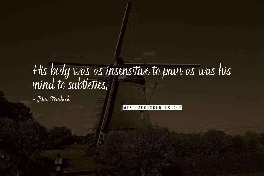 John Steinbeck Quotes: His body was as insensitive to pain as was his mind to subtleties.