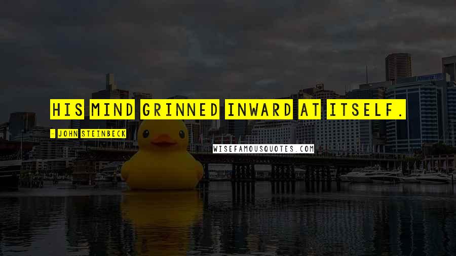 John Steinbeck Quotes: His mind grinned inward at itself.