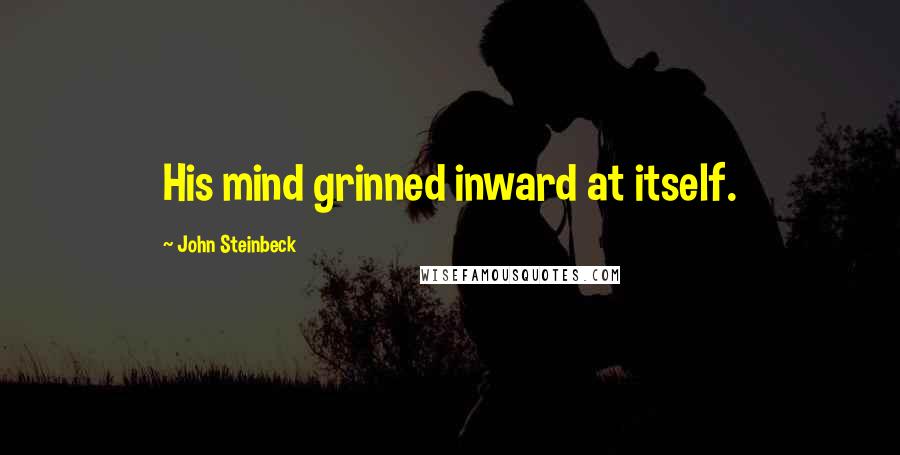 John Steinbeck Quotes: His mind grinned inward at itself.