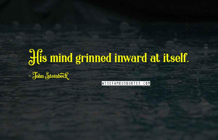John Steinbeck Quotes: His mind grinned inward at itself.