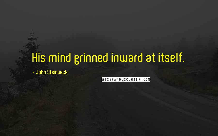 John Steinbeck Quotes: His mind grinned inward at itself.