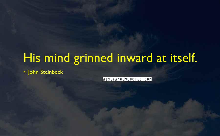 John Steinbeck Quotes: His mind grinned inward at itself.