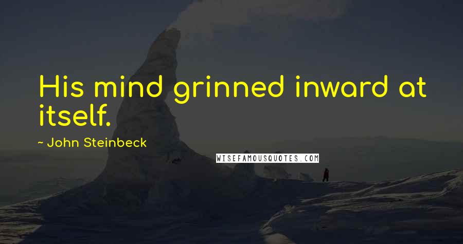 John Steinbeck Quotes: His mind grinned inward at itself.