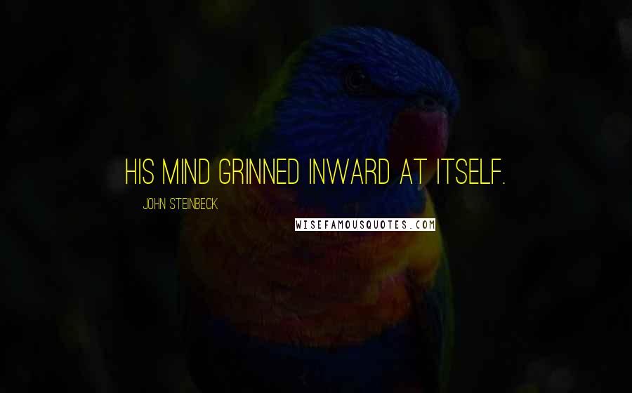 John Steinbeck Quotes: His mind grinned inward at itself.