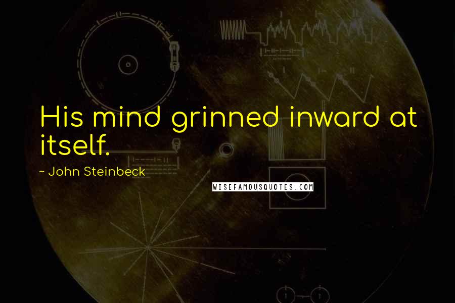 John Steinbeck Quotes: His mind grinned inward at itself.