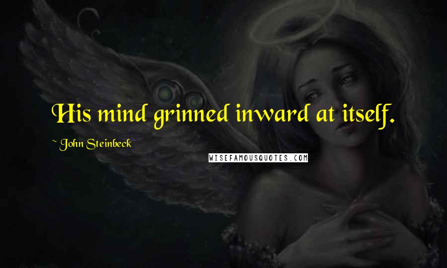 John Steinbeck Quotes: His mind grinned inward at itself.