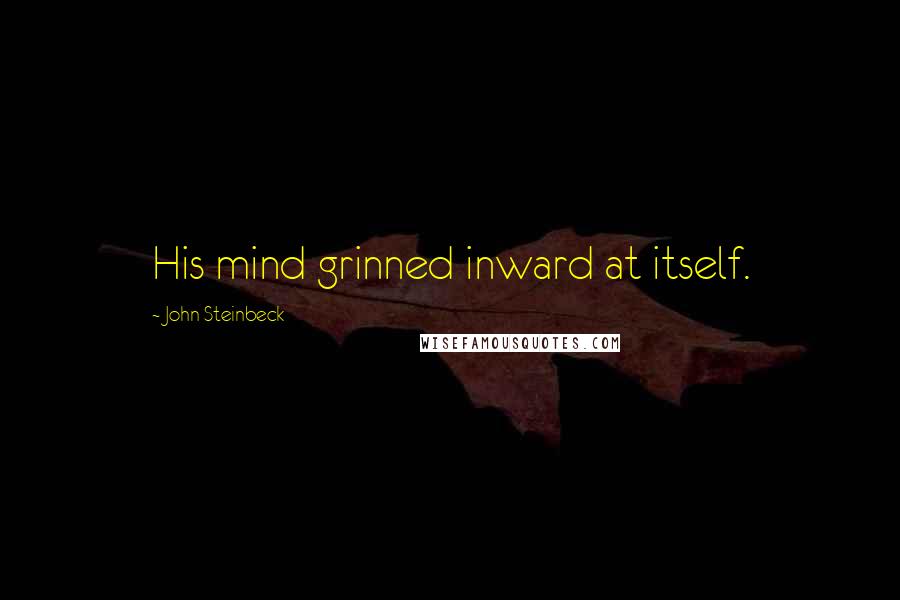 John Steinbeck Quotes: His mind grinned inward at itself.