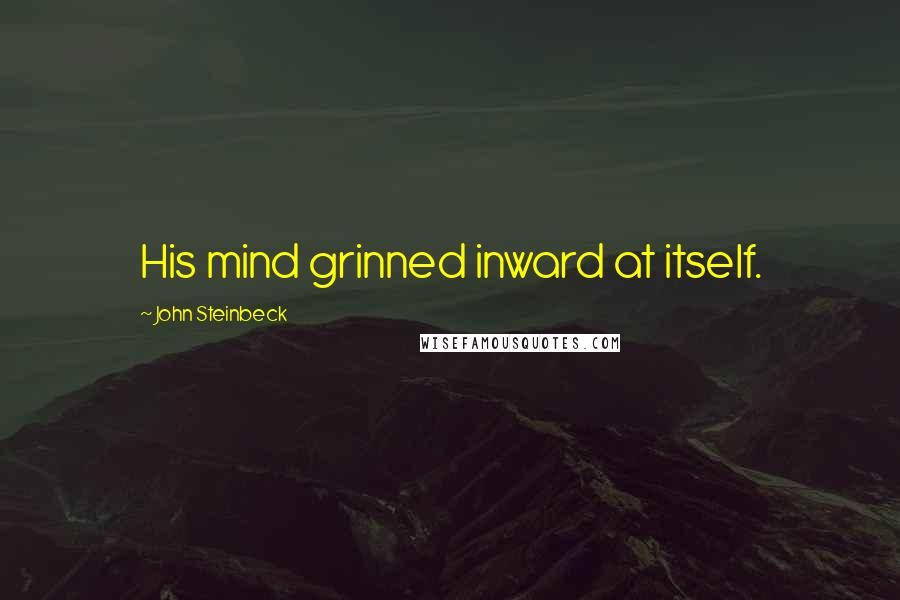 John Steinbeck Quotes: His mind grinned inward at itself.