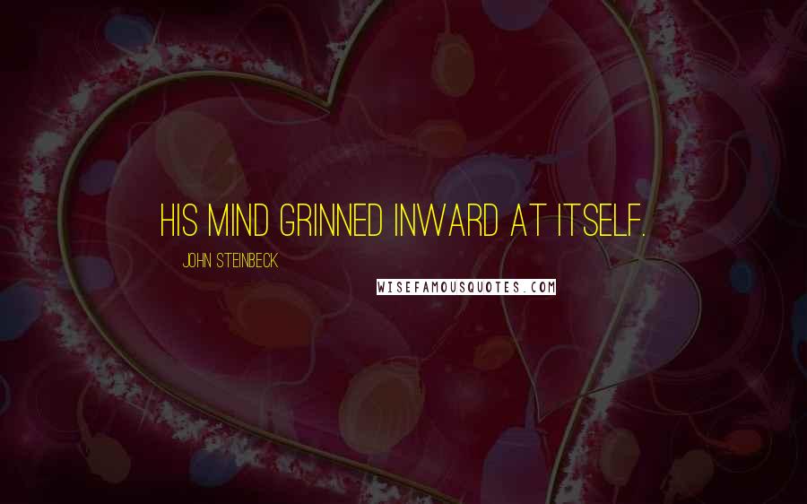 John Steinbeck Quotes: His mind grinned inward at itself.