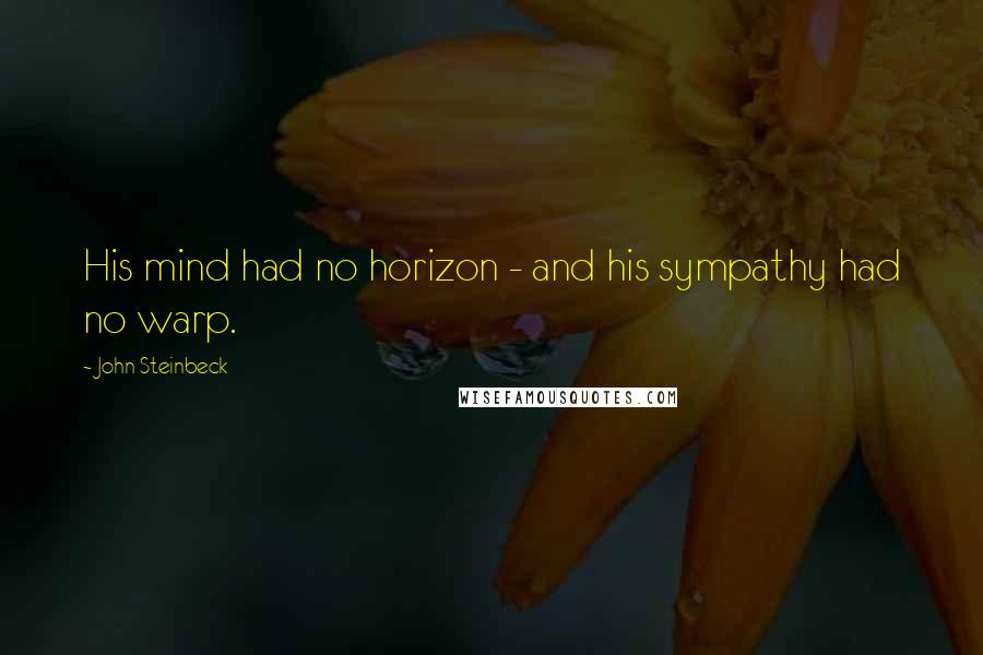 John Steinbeck Quotes: His mind had no horizon - and his sympathy had no warp.