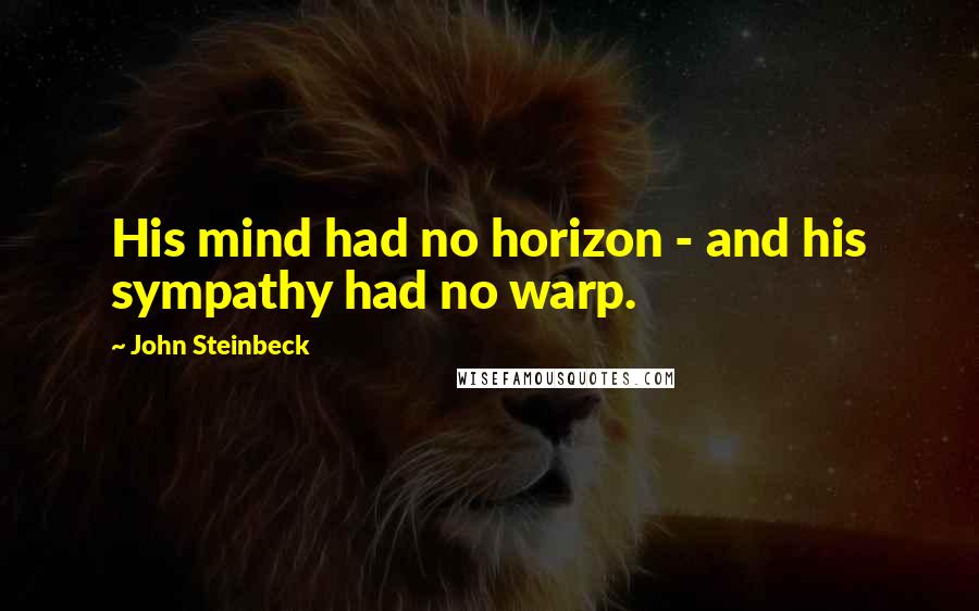 John Steinbeck Quotes: His mind had no horizon - and his sympathy had no warp.