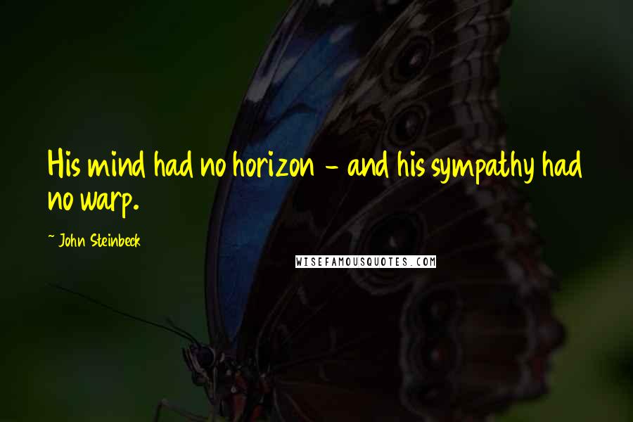 John Steinbeck Quotes: His mind had no horizon - and his sympathy had no warp.