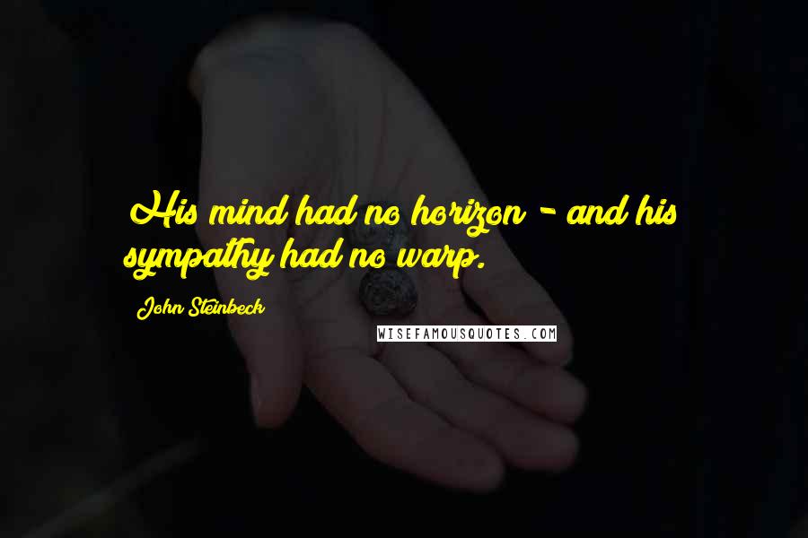 John Steinbeck Quotes: His mind had no horizon - and his sympathy had no warp.