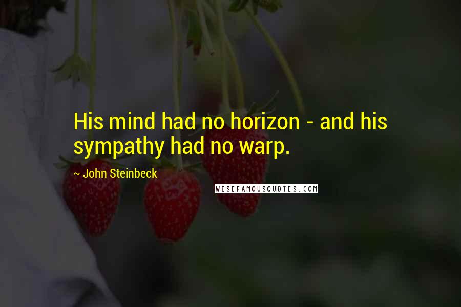 John Steinbeck Quotes: His mind had no horizon - and his sympathy had no warp.