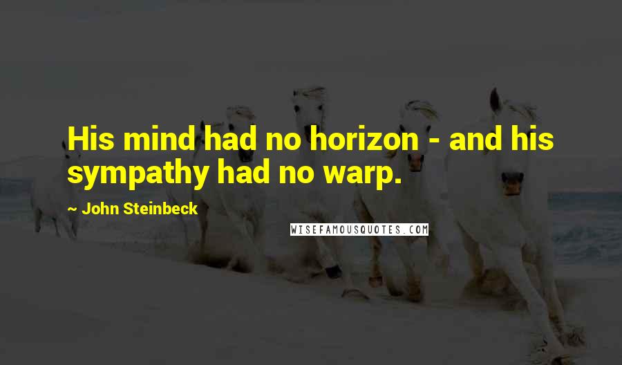 John Steinbeck Quotes: His mind had no horizon - and his sympathy had no warp.