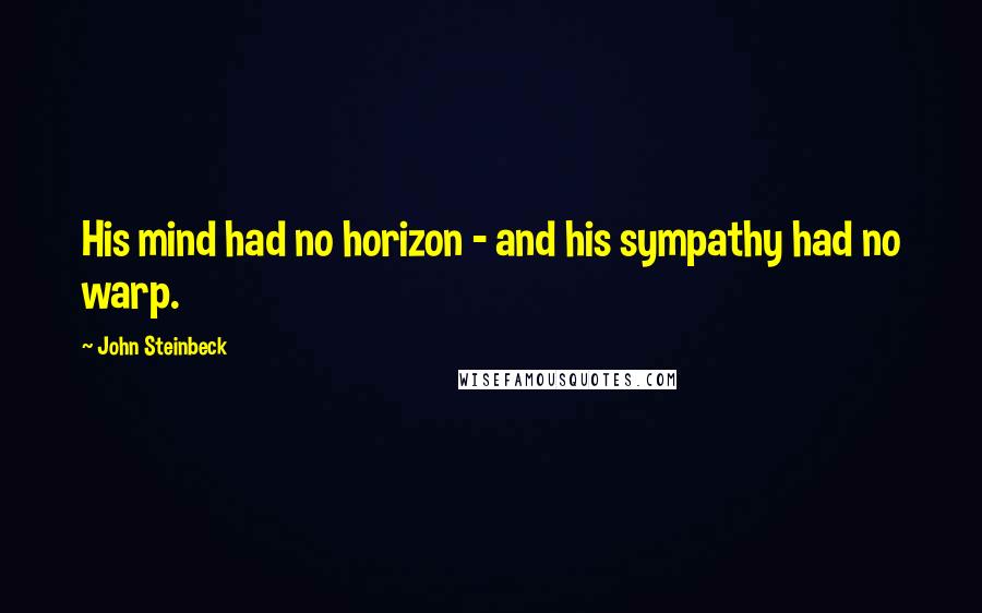 John Steinbeck Quotes: His mind had no horizon - and his sympathy had no warp.