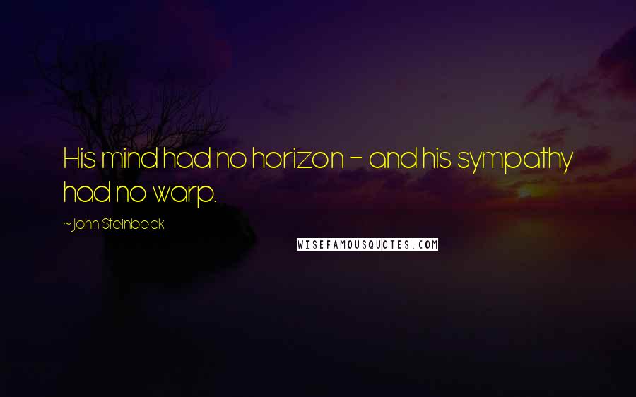 John Steinbeck Quotes: His mind had no horizon - and his sympathy had no warp.