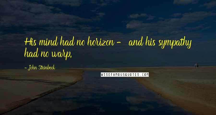 John Steinbeck Quotes: His mind had no horizon - and his sympathy had no warp.