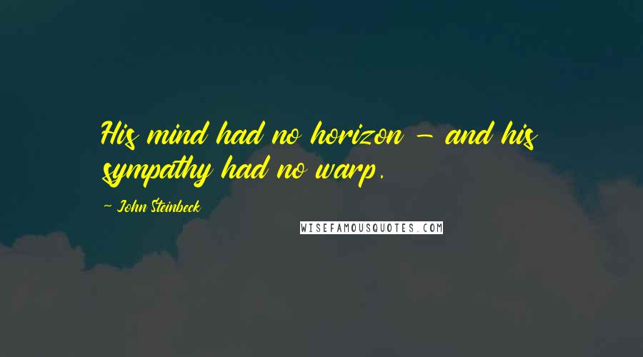 John Steinbeck Quotes: His mind had no horizon - and his sympathy had no warp.