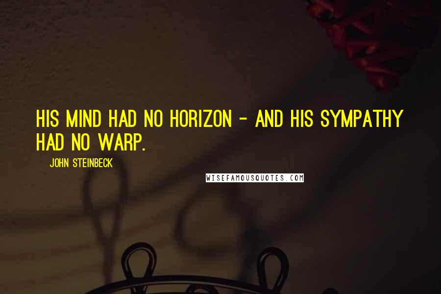 John Steinbeck Quotes: His mind had no horizon - and his sympathy had no warp.