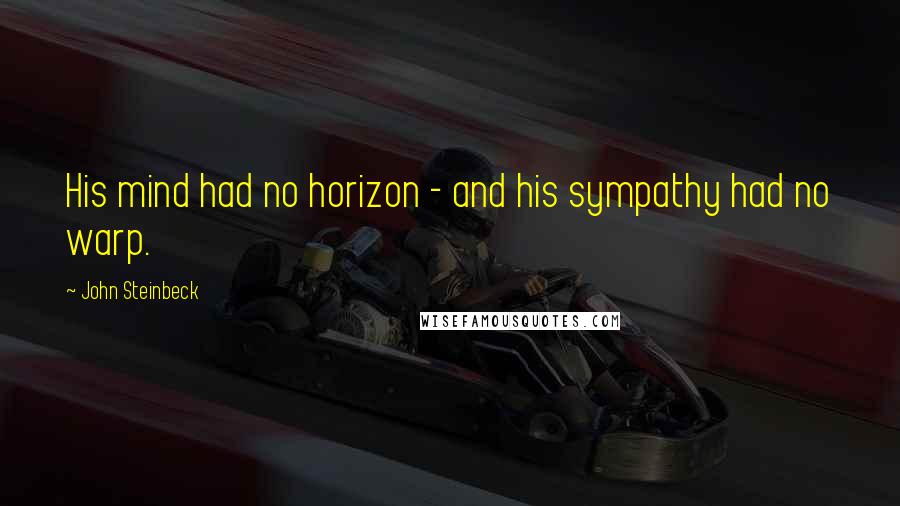 John Steinbeck Quotes: His mind had no horizon - and his sympathy had no warp.