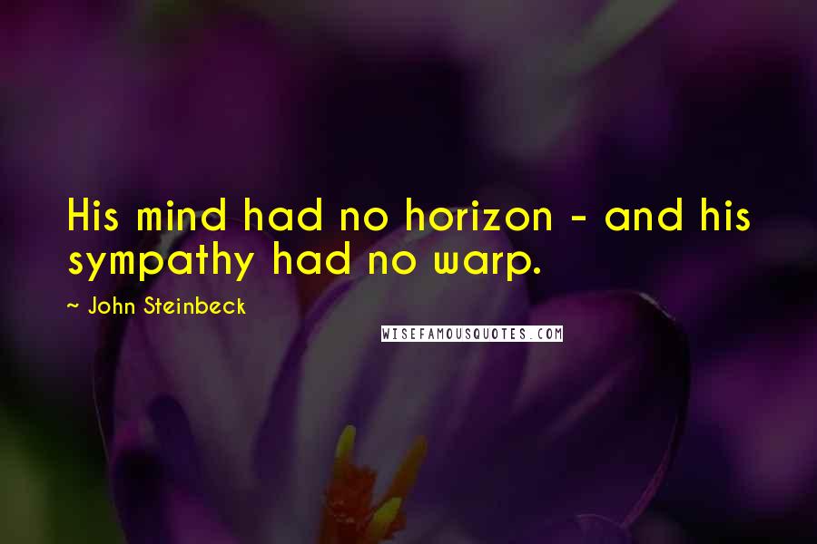 John Steinbeck Quotes: His mind had no horizon - and his sympathy had no warp.