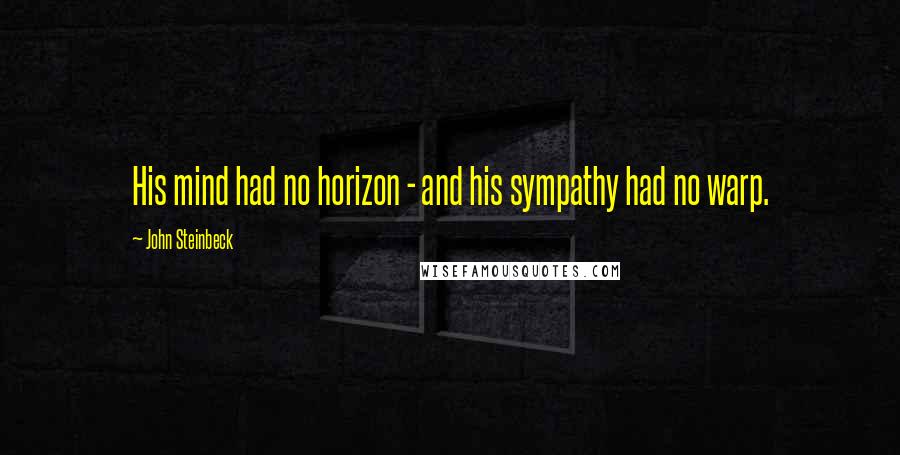 John Steinbeck Quotes: His mind had no horizon - and his sympathy had no warp.