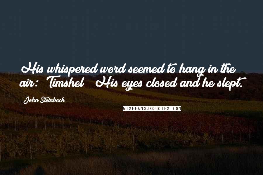 John Steinbeck Quotes: His whispered word seemed to hang in the air: "Timshel!" His eyes closed and he slept.