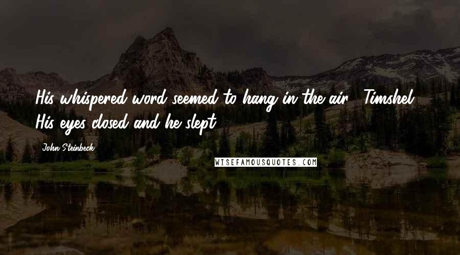 John Steinbeck Quotes: His whispered word seemed to hang in the air: "Timshel!" His eyes closed and he slept.