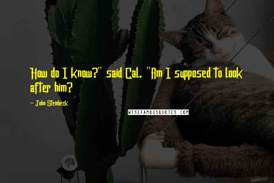 John Steinbeck Quotes: How do I know?" said Cal. "Am I supposed to look after him?
