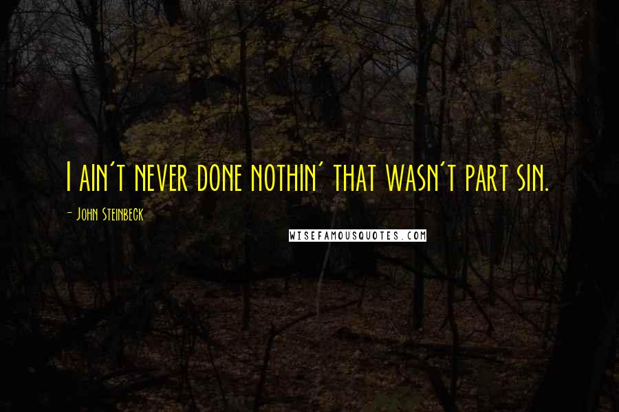 John Steinbeck Quotes: I ain't never done nothin' that wasn't part sin.