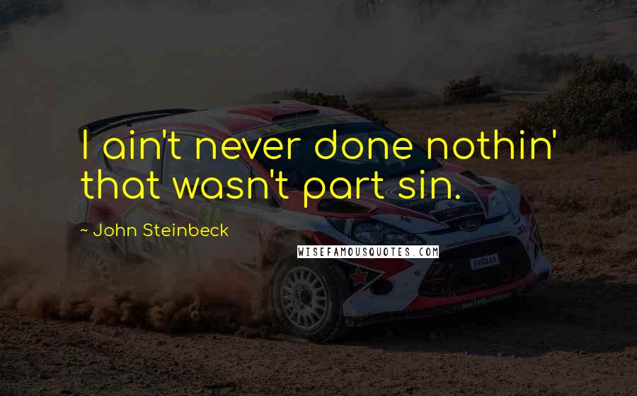 John Steinbeck Quotes: I ain't never done nothin' that wasn't part sin.