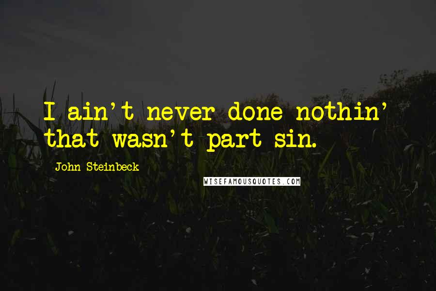 John Steinbeck Quotes: I ain't never done nothin' that wasn't part sin.