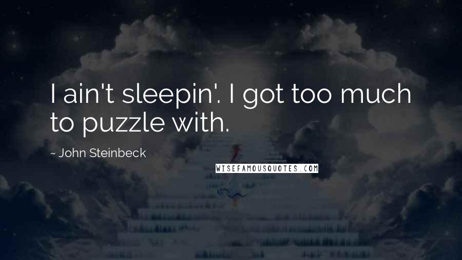 John Steinbeck Quotes: I ain't sleepin'. I got too much to puzzle with.