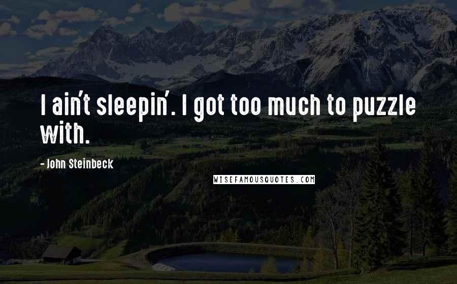 John Steinbeck Quotes: I ain't sleepin'. I got too much to puzzle with.