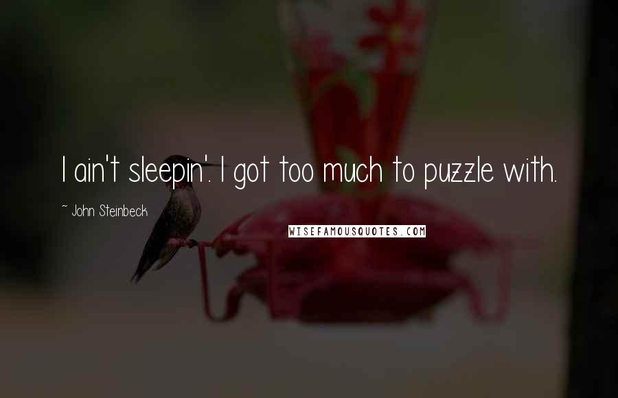 John Steinbeck Quotes: I ain't sleepin'. I got too much to puzzle with.