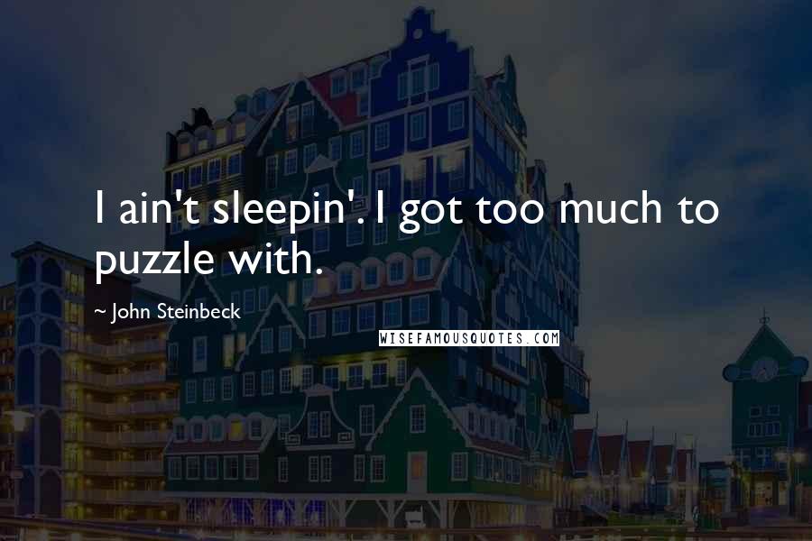 John Steinbeck Quotes: I ain't sleepin'. I got too much to puzzle with.