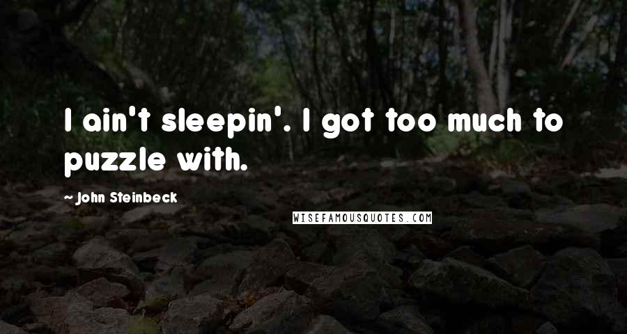 John Steinbeck Quotes: I ain't sleepin'. I got too much to puzzle with.