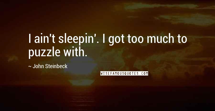 John Steinbeck Quotes: I ain't sleepin'. I got too much to puzzle with.