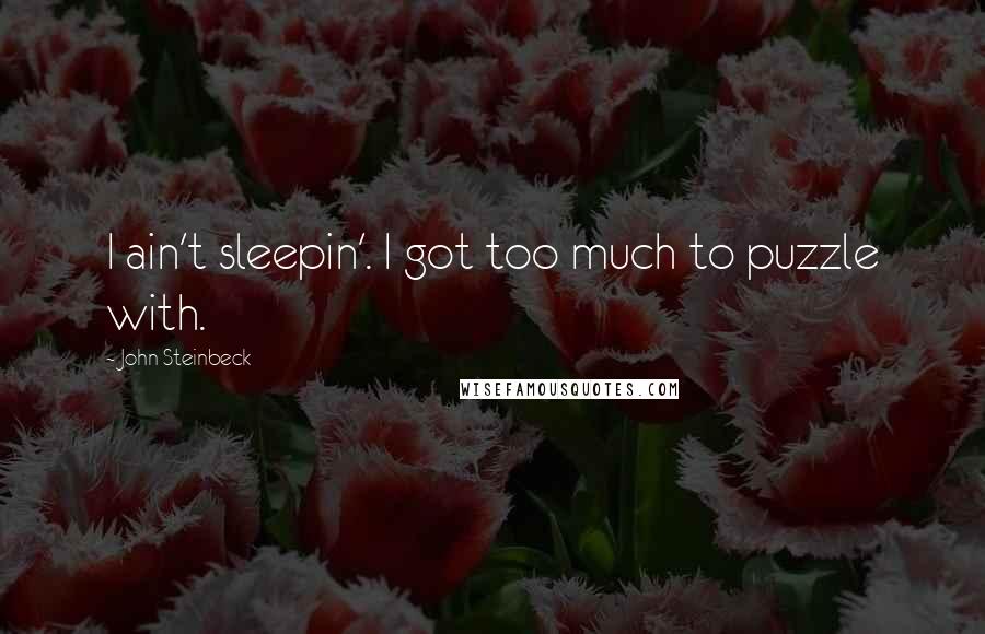 John Steinbeck Quotes: I ain't sleepin'. I got too much to puzzle with.