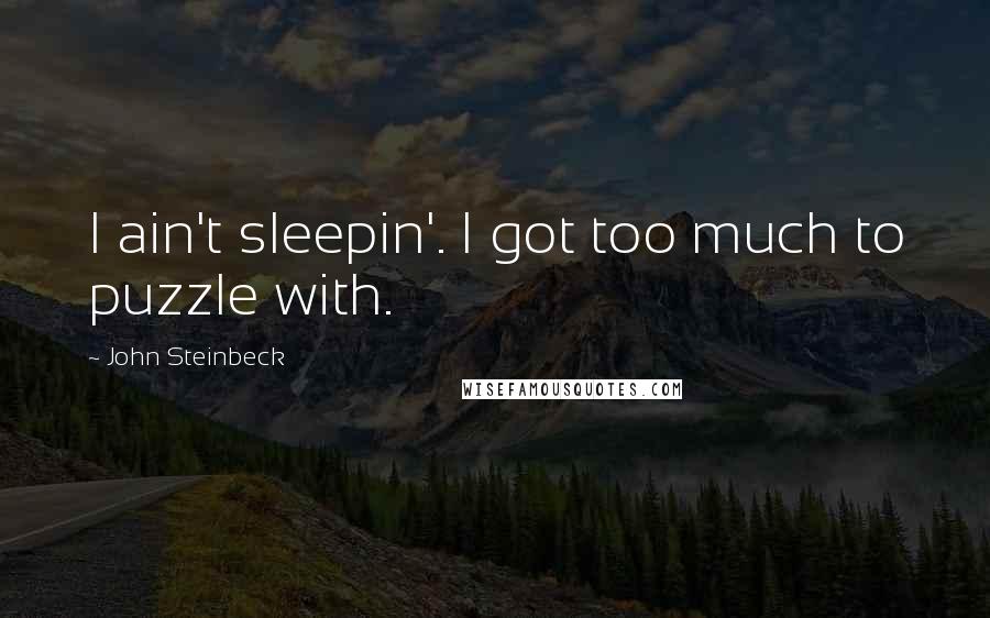 John Steinbeck Quotes: I ain't sleepin'. I got too much to puzzle with.