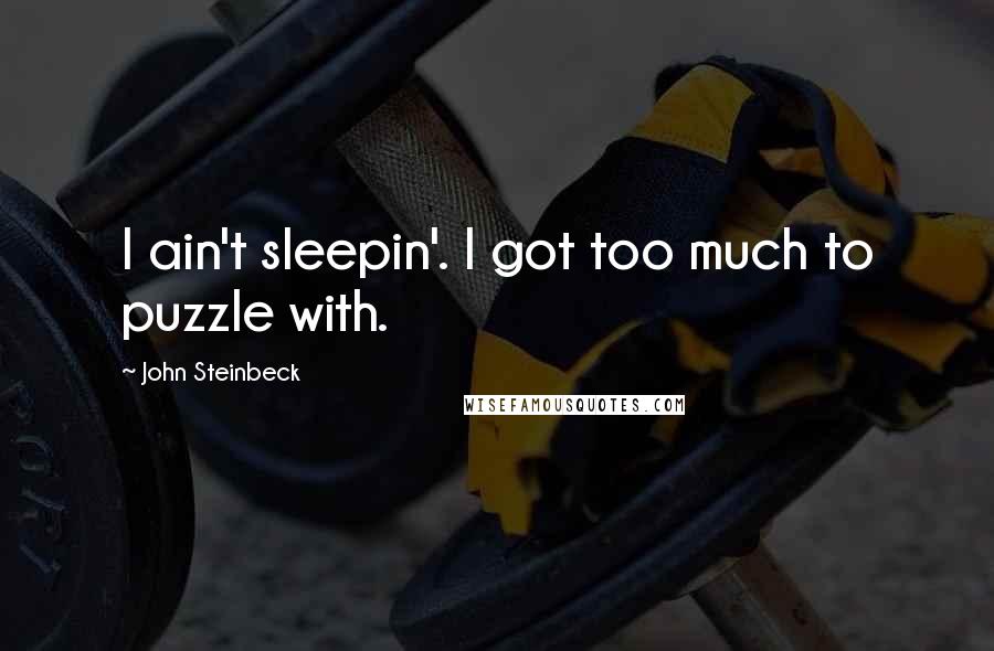 John Steinbeck Quotes: I ain't sleepin'. I got too much to puzzle with.