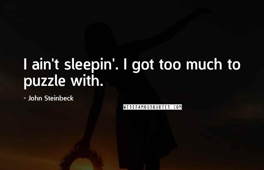 John Steinbeck Quotes: I ain't sleepin'. I got too much to puzzle with.