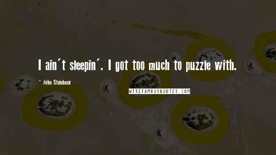 John Steinbeck Quotes: I ain't sleepin'. I got too much to puzzle with.