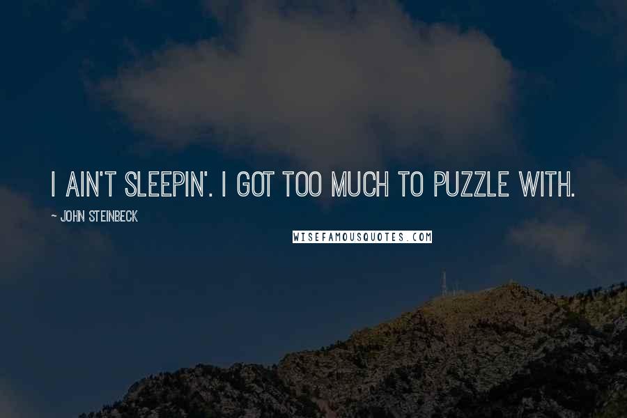 John Steinbeck Quotes: I ain't sleepin'. I got too much to puzzle with.