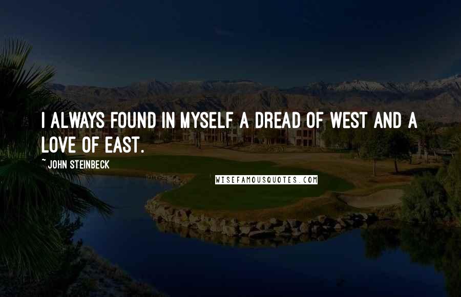 John Steinbeck Quotes: I always found in myself a dread of west and a love of east.