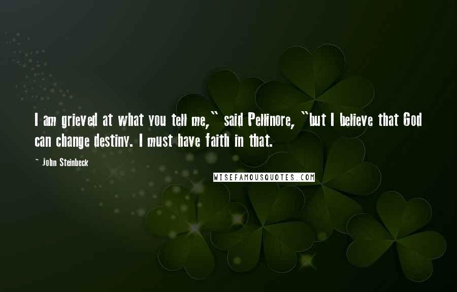 John Steinbeck Quotes: I am grieved at what you tell me," said Pellinore, "but I believe that God can change destiny. I must have faith in that.