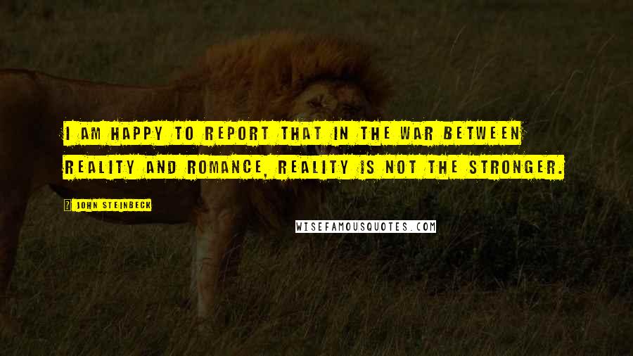 John Steinbeck Quotes: I am happy to report that in the war between reality and romance, reality is not the stronger.